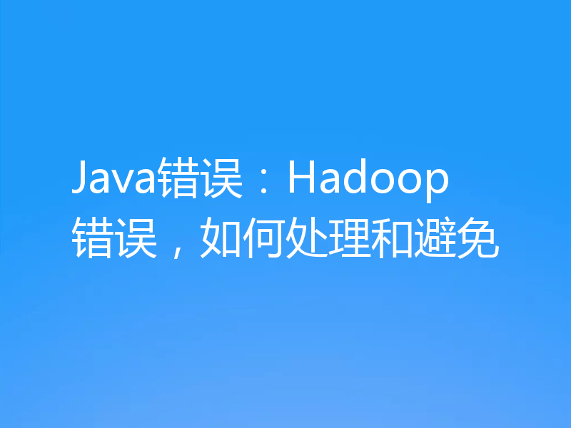 Java错误：Hadoop错误，如何处理和避免