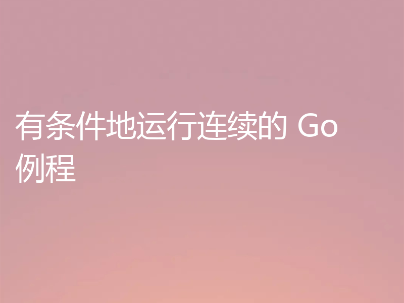 有条件地运行连续的 Go 例程