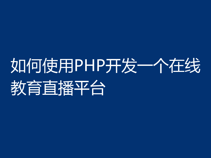 如何使用PHP开发一个在线教育直播平台