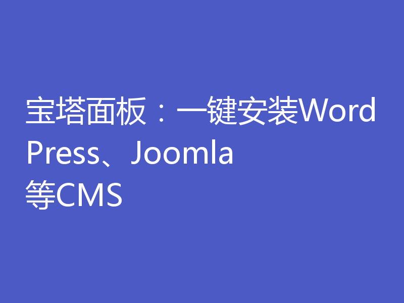 宝塔面板：一键安装WordPress、Joomla等CMS