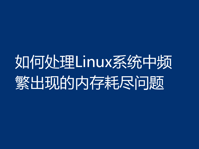 如何处理Linux系统中频繁出现的内存耗尽问题