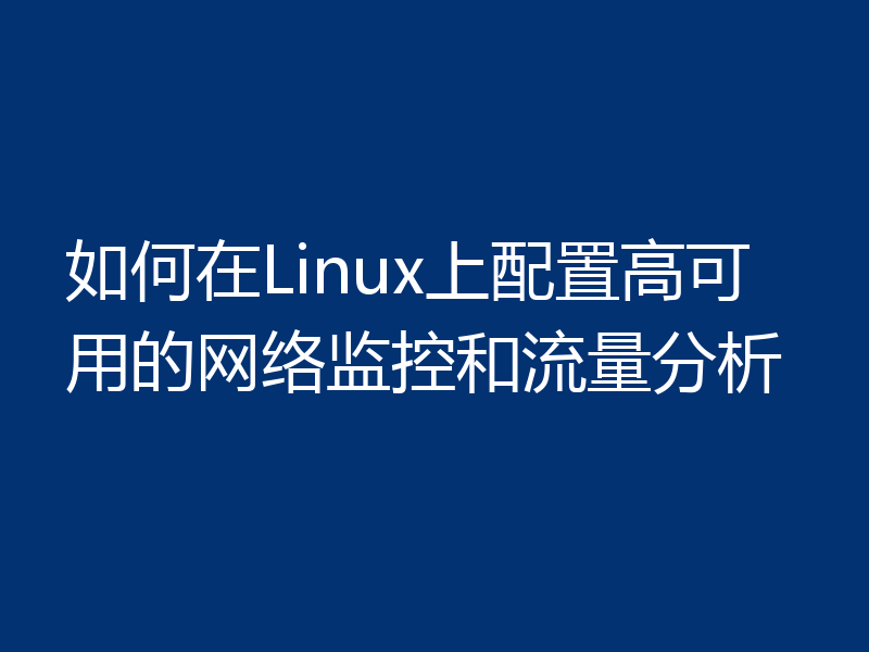 如何在Linux上配置高可用的网络监控和流量分析