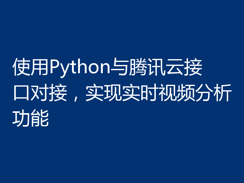 使用Python与腾讯云接口对接，实现实时视频分析功能