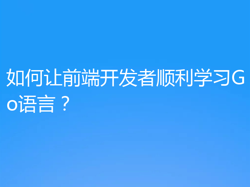 如何让前端开发者顺利学习Go语言？