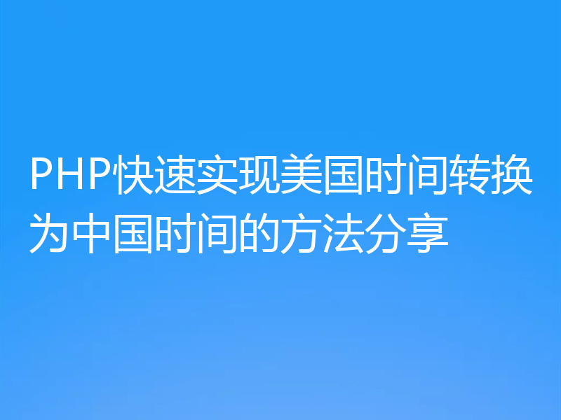 PHP快速实现美国时间转换为中国时间的方法分享