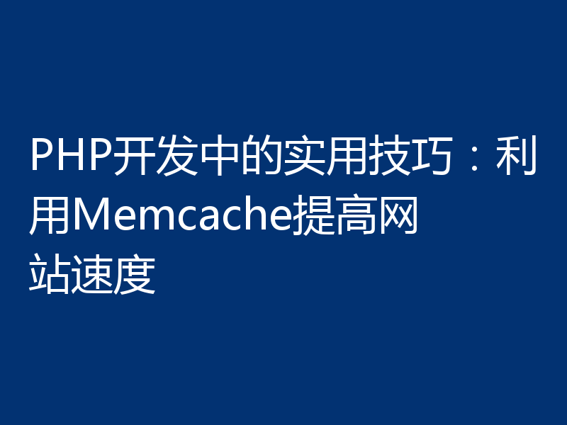 PHP开发中的实用技巧：利用Memcache提高网站速度