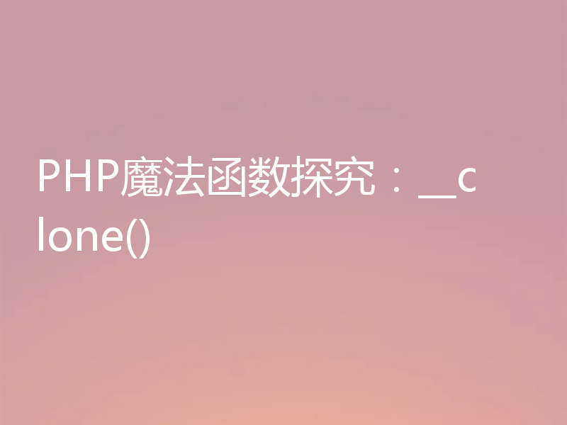 PHP魔法函数探究：__clone()