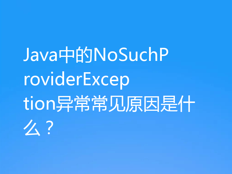 Java中的NoSuchProviderException异常常见原因是什么？