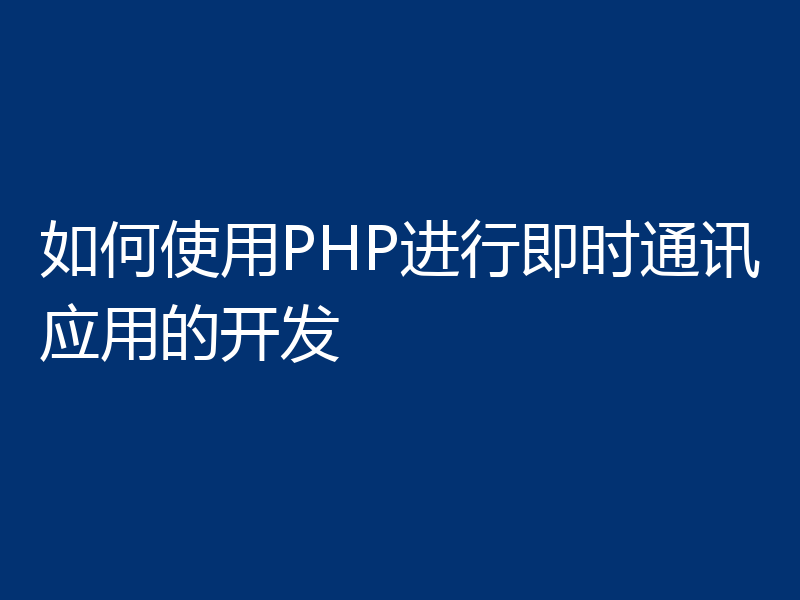 如何使用PHP进行即时通讯应用的开发