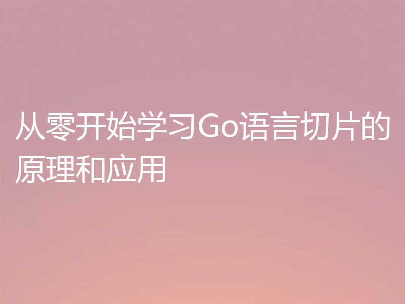 从零开始学习Go语言切片的原理和应用
