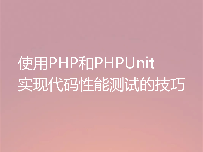 使用PHP和PHPUnit实现代码性能测试的技巧