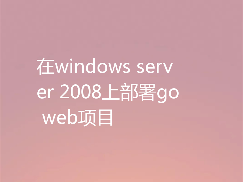 在windows server 2008上部署go web项目
