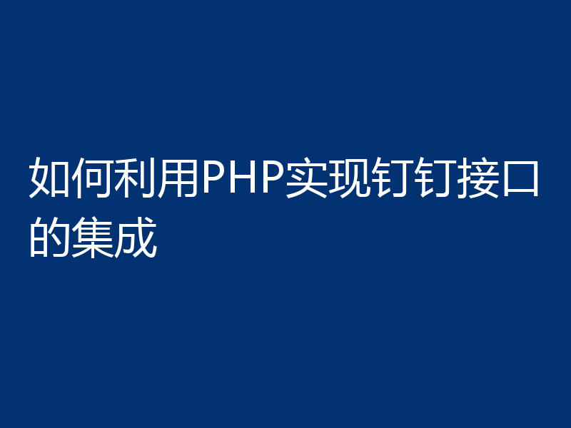 如何利用PHP实现钉钉接口的集成