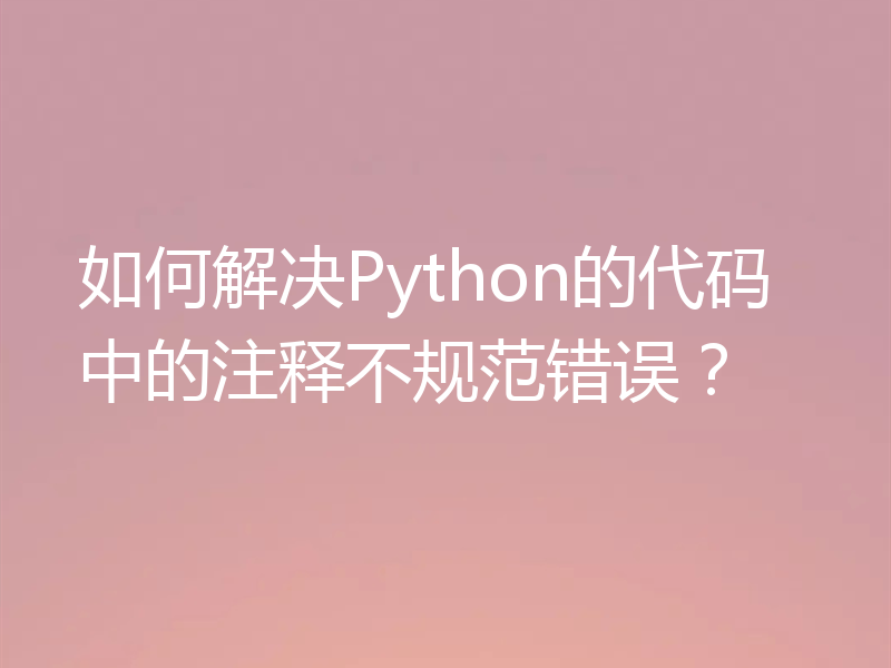 如何解决Python的代码中的注释不规范错误？