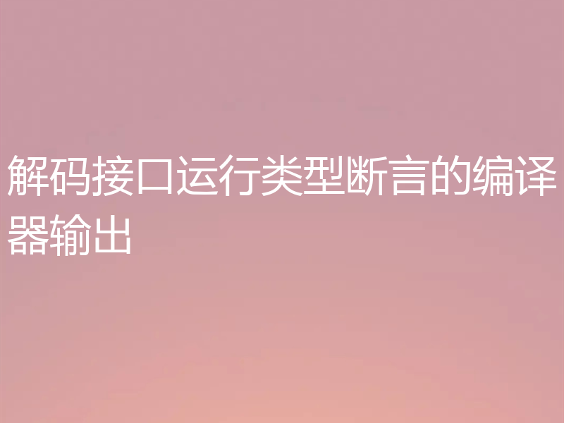 解码接口运行类型断言的编译器输出