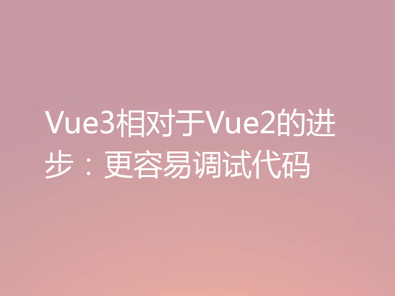 Vue3相对于Vue2的进步：更容易调试代码