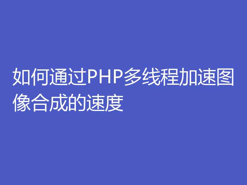 如何通过PHP多线程加速图像合成的速度
