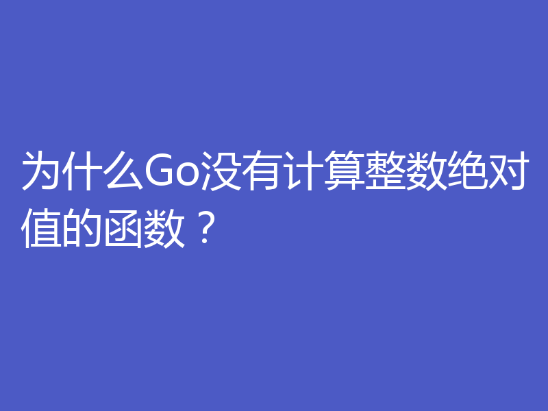 为什么Go没有计算整数绝对值的函数？