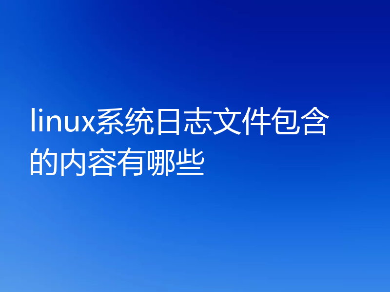 linux系统日志文件包含的内容有哪些