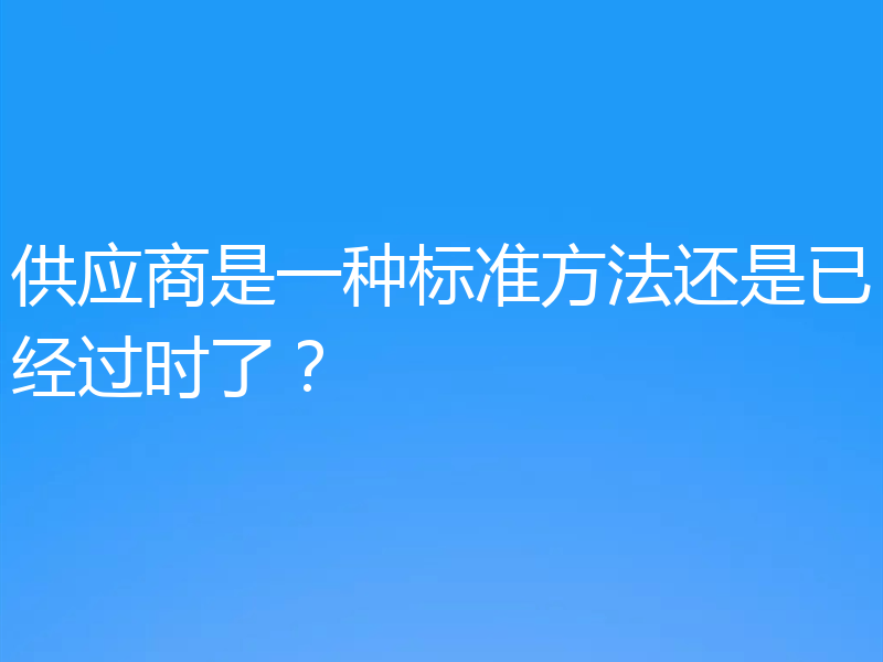 供应商是一种标准方法还是已经过时了？