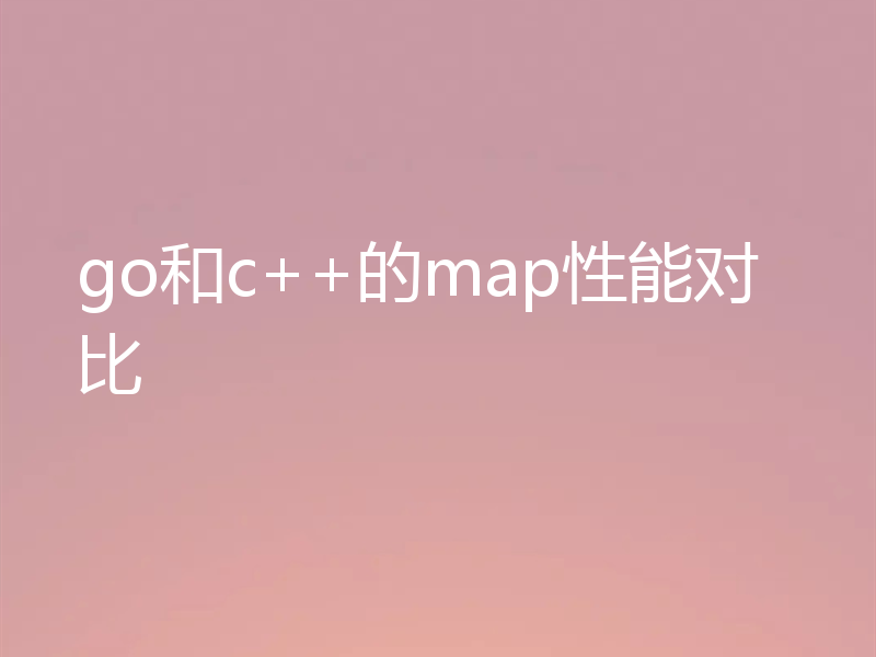 go和c++的map性能对比