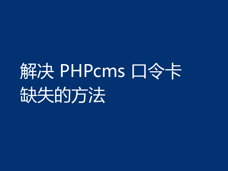 解决 PHPcms 口令卡缺失的方法