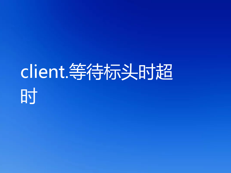 client.等待标头时超时