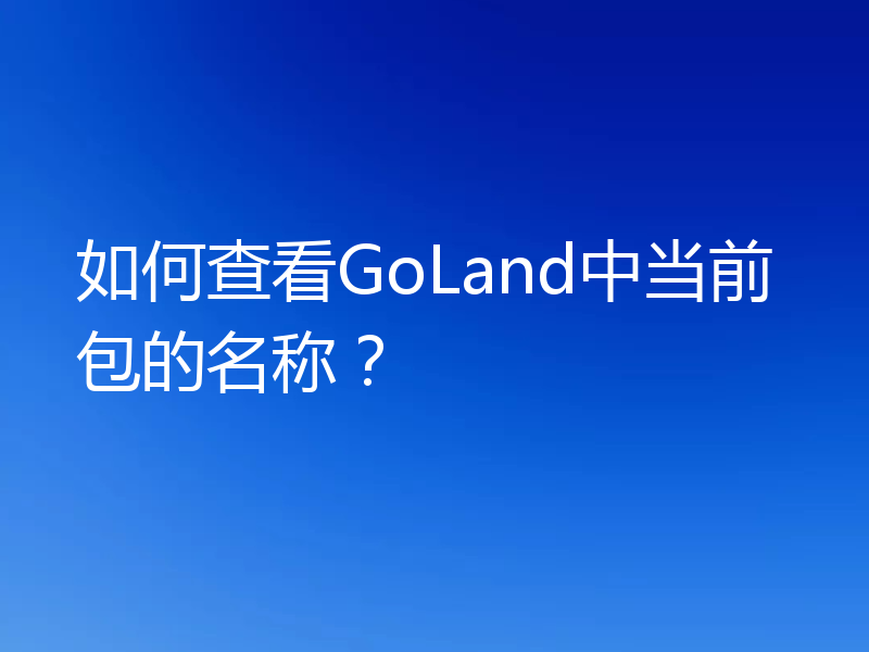 如何查看GoLand中当前包的名称？