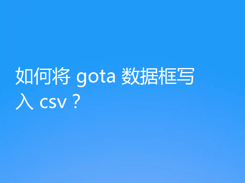 如何将 gota 数据框写入 csv？