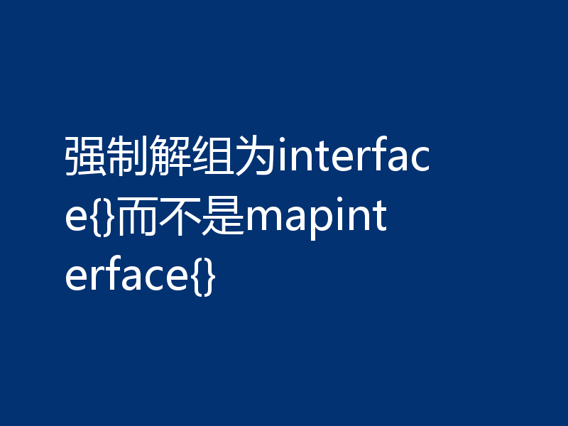强制解组为interface{}而不是mapinterface{}