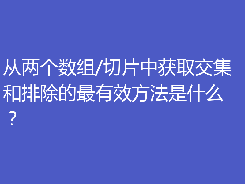 从两个数组/切片中获取交集和排除的最有效方法是什么？