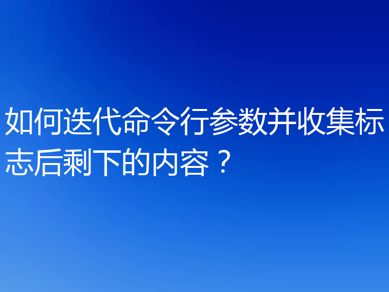 如何迭代命令行参数并收集标志后剩下的内容？