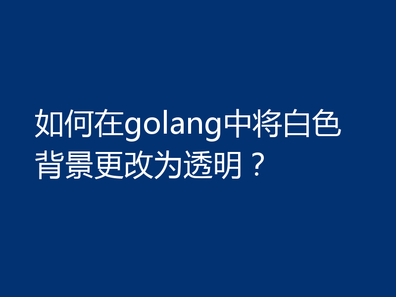 如何在golang中将白色背景更改为透明？
