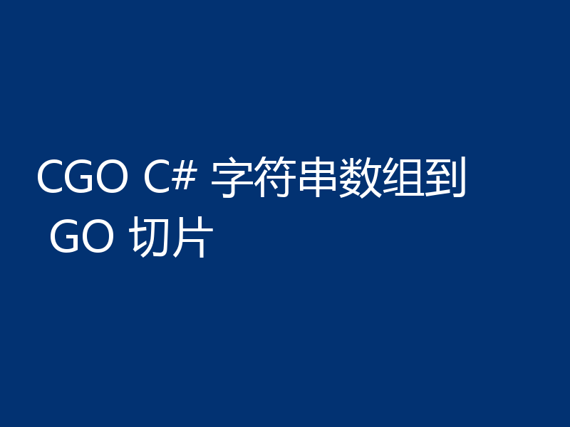 CGO C# 字符串数组到 GO 切片