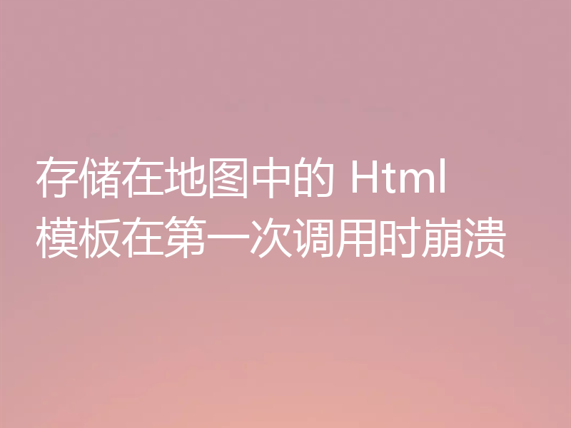 存储在地图中的 Html 模板在第一次调用时崩溃