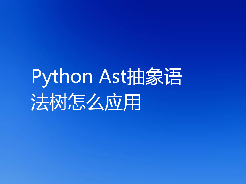 Python Ast抽象语法树怎么应用