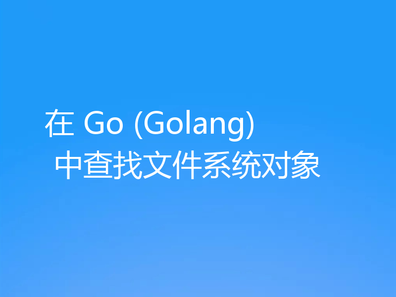 在 Go (Golang) 中查找文件系统对象