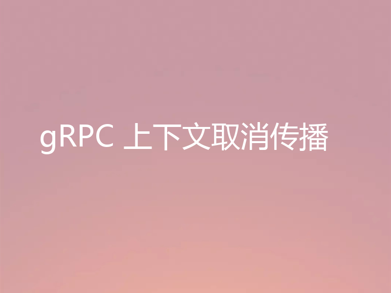 gRPC 上下文取消传播