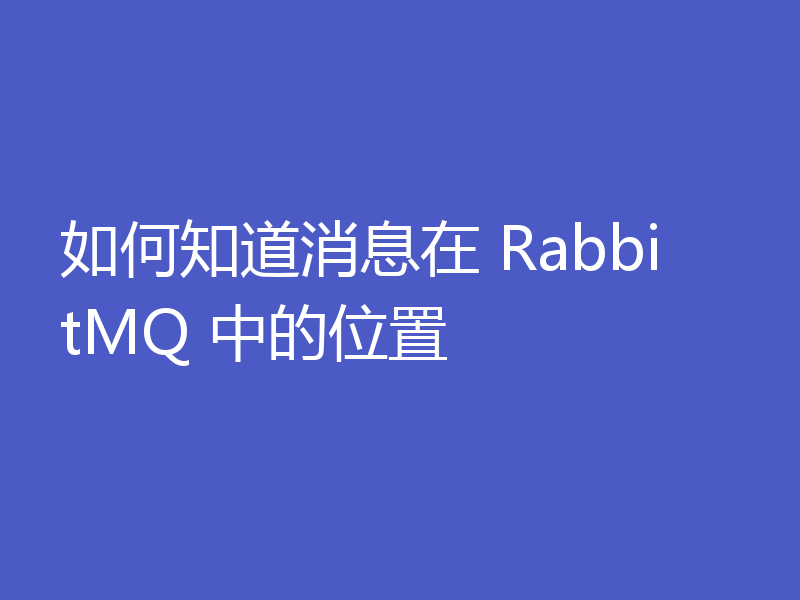 如何知道消息在 RabbitMQ 中的位置