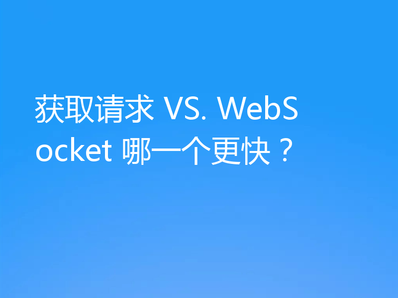 获取请求 VS. WebSocket 哪一个更快？