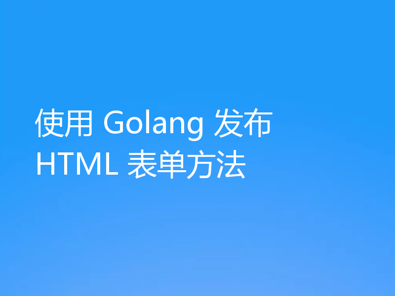 使用 Golang 发布 HTML 表单方法
