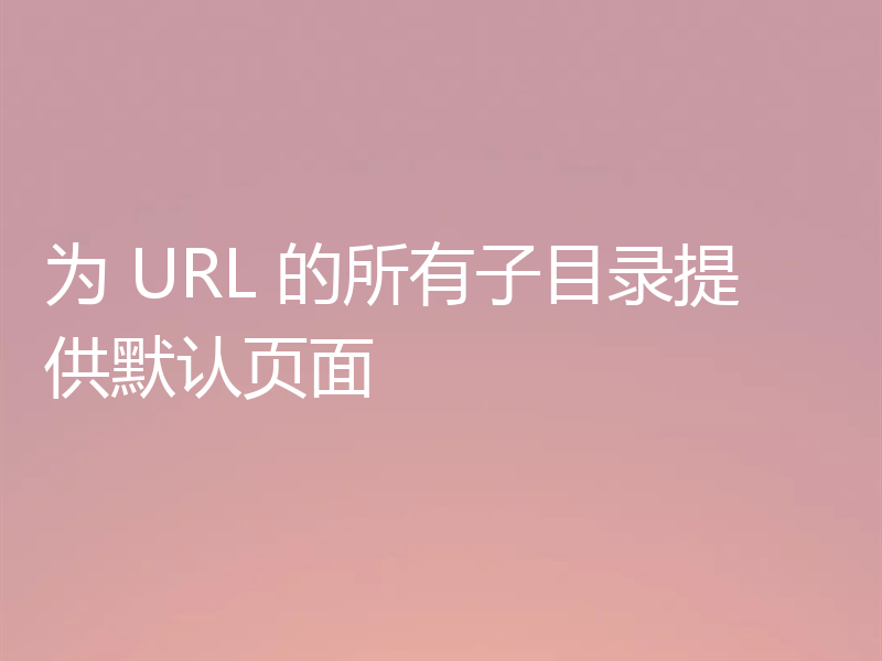 为 URL 的所有子目录提供默认页面