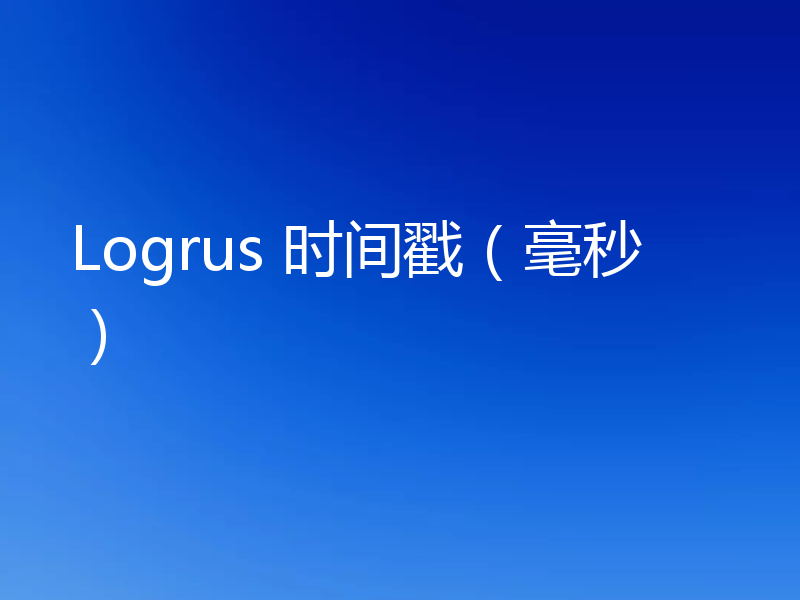 Logrus 时间戳（毫秒）