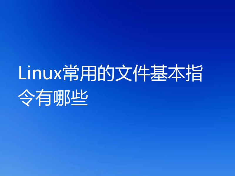 Linux常用的文件基本指令有哪些