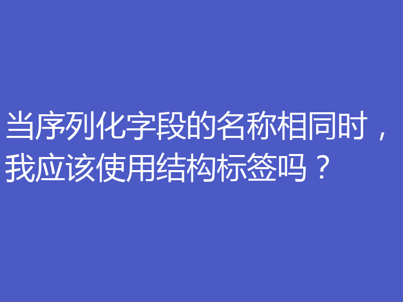 当序列化字段的名称相同时，我应该使用结构标签吗？