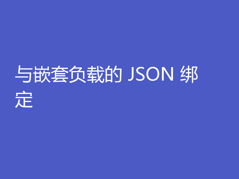 与嵌套负载的 JSON 绑定