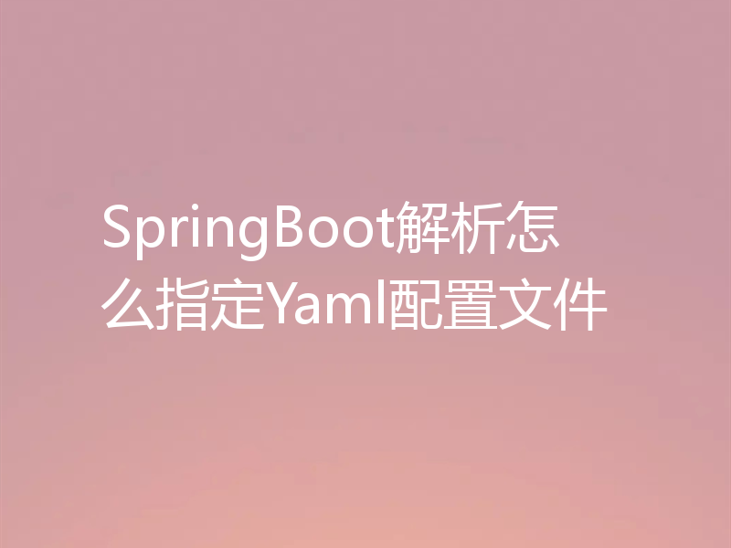 SpringBoot解析怎么指定Yaml配置文件