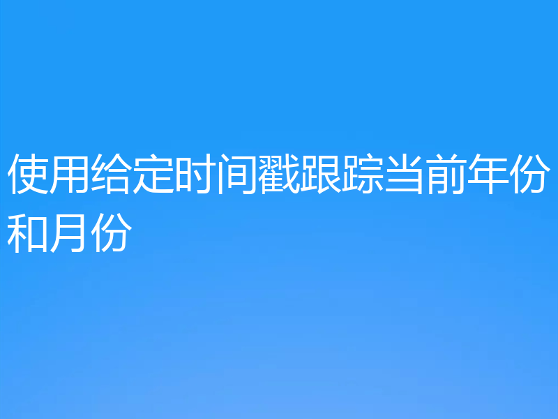 使用给定时间戳跟踪当前年份和月份