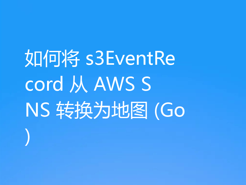 如何将 s3EventRecord 从 AWS SNS 转换为地图 (Go)