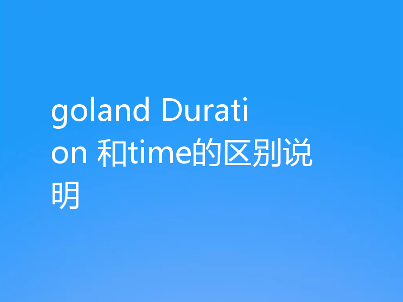 goland Duration 和time的区别说明